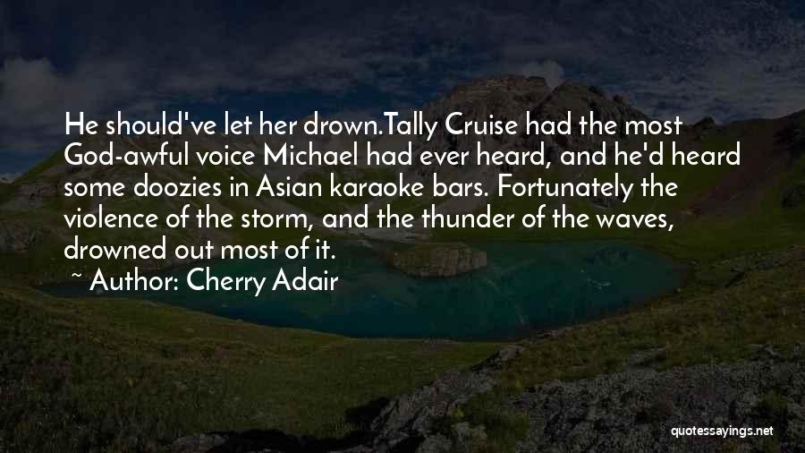 Cherry Adair Quotes: He Should've Let Her Drown.tally Cruise Had The Most God-awful Voice Michael Had Ever Heard, And He'd Heard Some Doozies