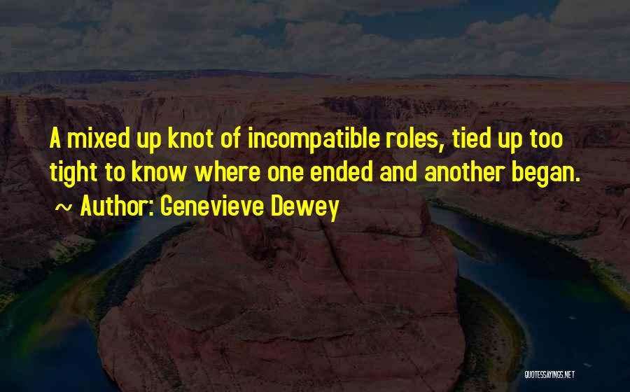 Genevieve Dewey Quotes: A Mixed Up Knot Of Incompatible Roles, Tied Up Too Tight To Know Where One Ended And Another Began.
