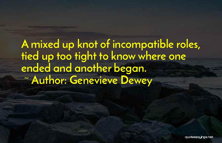 Genevieve Dewey Quotes: A Mixed Up Knot Of Incompatible Roles, Tied Up Too Tight To Know Where One Ended And Another Began.