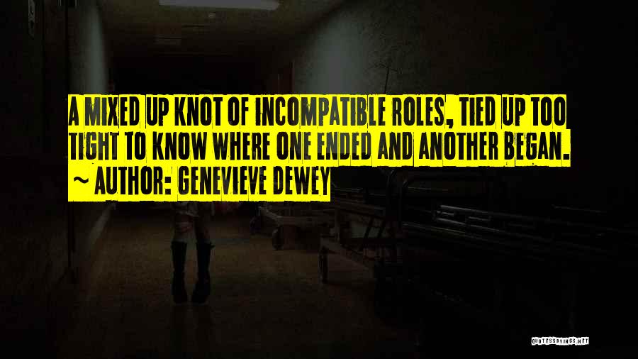 Genevieve Dewey Quotes: A Mixed Up Knot Of Incompatible Roles, Tied Up Too Tight To Know Where One Ended And Another Began.