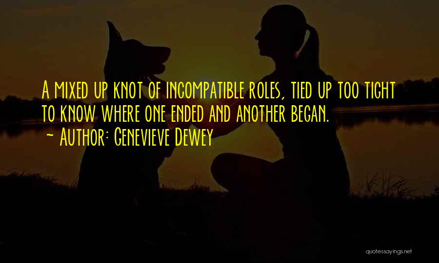 Genevieve Dewey Quotes: A Mixed Up Knot Of Incompatible Roles, Tied Up Too Tight To Know Where One Ended And Another Began.