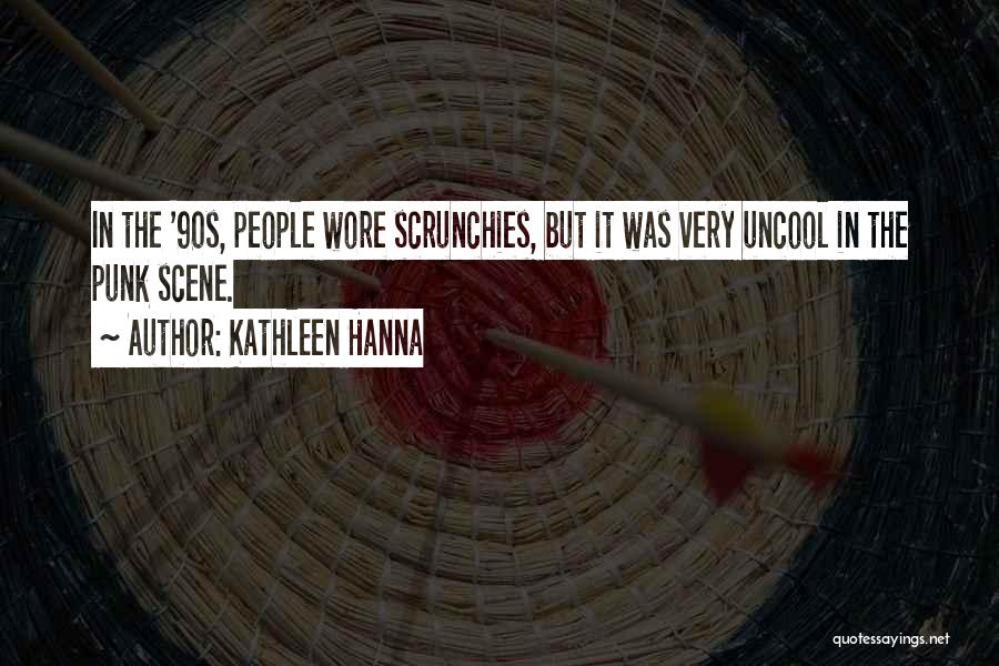 Kathleen Hanna Quotes: In The '90s, People Wore Scrunchies, But It Was Very Uncool In The Punk Scene.