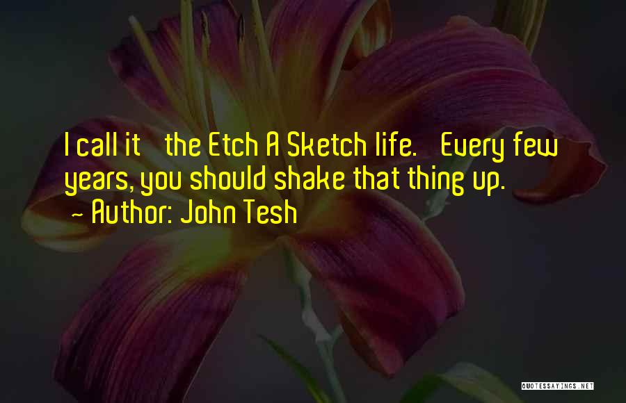 John Tesh Quotes: I Call It 'the Etch A Sketch Life.' Every Few Years, You Should Shake That Thing Up.
