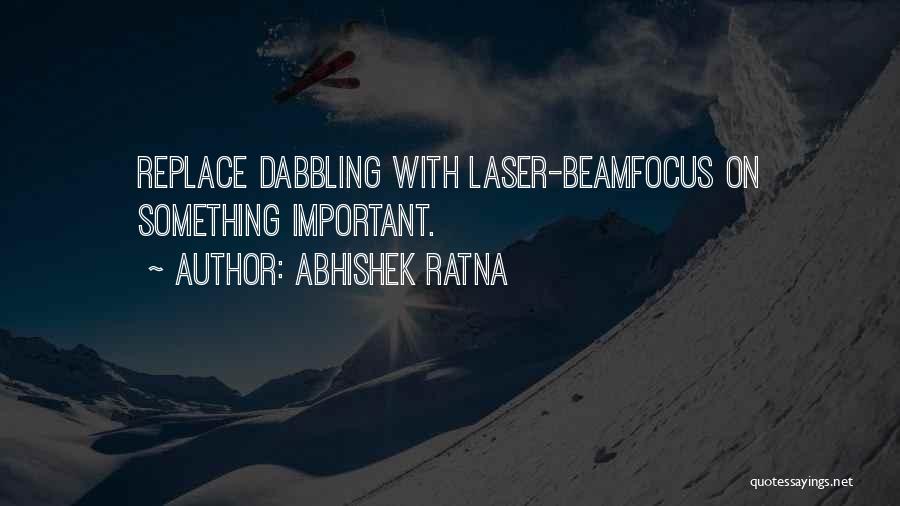 Abhishek Ratna Quotes: Replace Dabbling With Laser-beamfocus On Something Important.