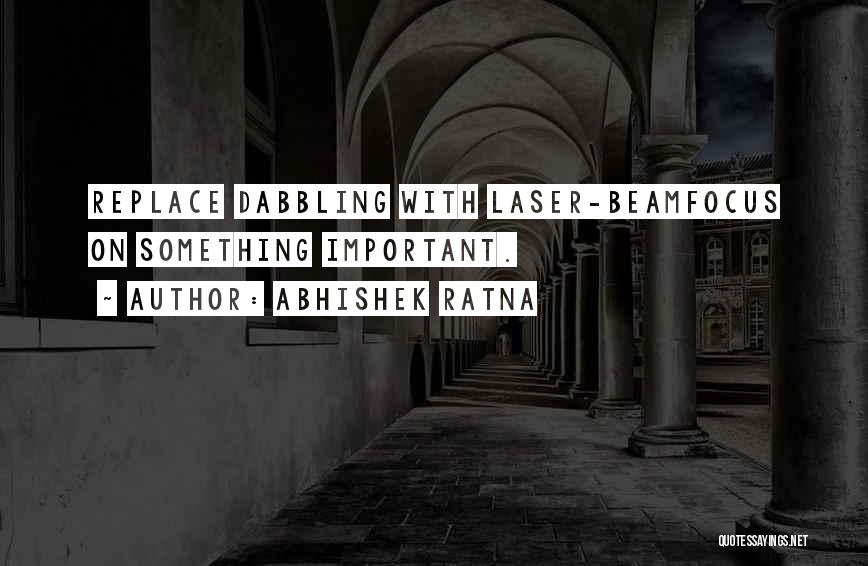 Abhishek Ratna Quotes: Replace Dabbling With Laser-beamfocus On Something Important.