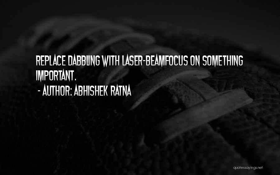 Abhishek Ratna Quotes: Replace Dabbling With Laser-beamfocus On Something Important.