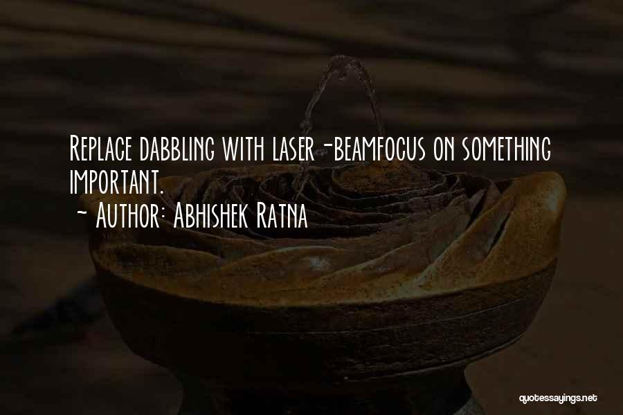Abhishek Ratna Quotes: Replace Dabbling With Laser-beamfocus On Something Important.