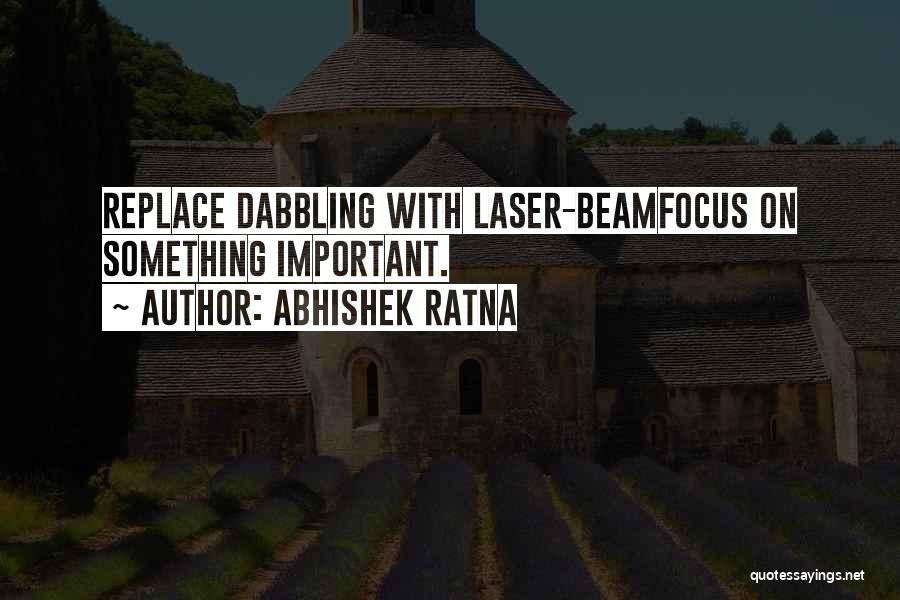 Abhishek Ratna Quotes: Replace Dabbling With Laser-beamfocus On Something Important.