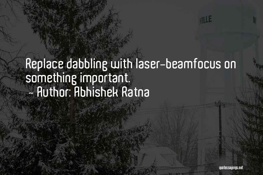 Abhishek Ratna Quotes: Replace Dabbling With Laser-beamfocus On Something Important.