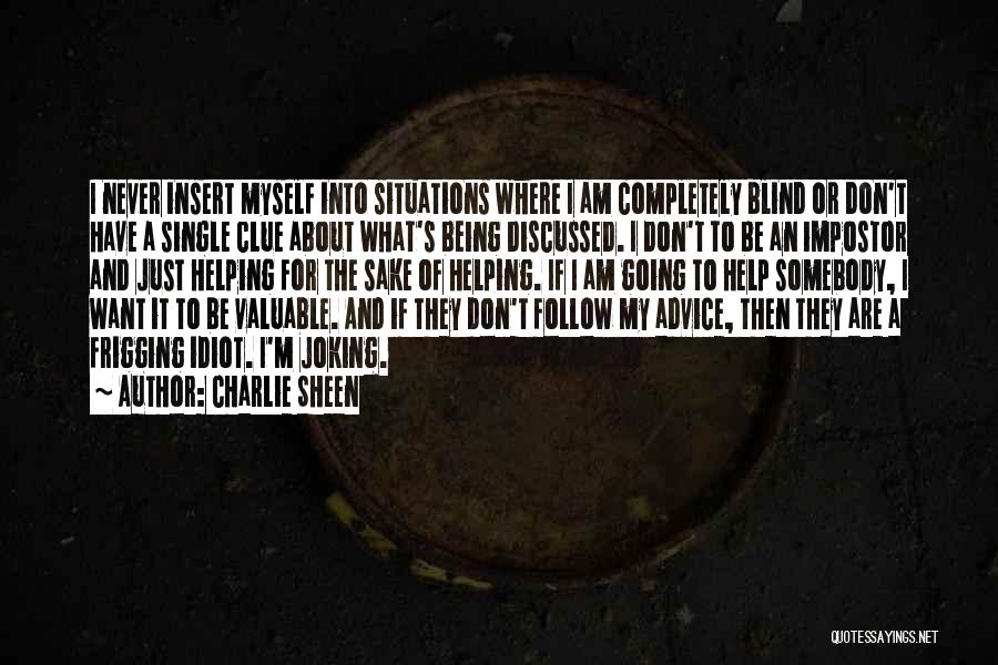 Charlie Sheen Quotes: I Never Insert Myself Into Situations Where I Am Completely Blind Or Don't Have A Single Clue About What's Being