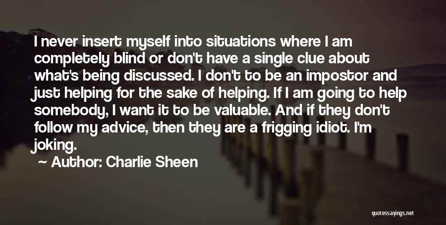 Charlie Sheen Quotes: I Never Insert Myself Into Situations Where I Am Completely Blind Or Don't Have A Single Clue About What's Being