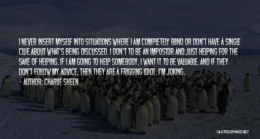 Charlie Sheen Quotes: I Never Insert Myself Into Situations Where I Am Completely Blind Or Don't Have A Single Clue About What's Being