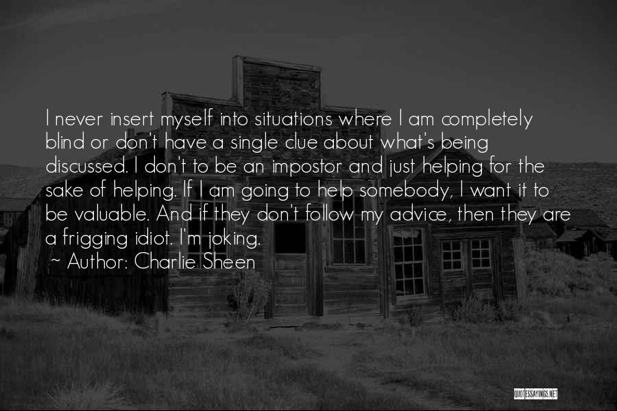 Charlie Sheen Quotes: I Never Insert Myself Into Situations Where I Am Completely Blind Or Don't Have A Single Clue About What's Being