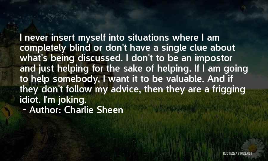 Charlie Sheen Quotes: I Never Insert Myself Into Situations Where I Am Completely Blind Or Don't Have A Single Clue About What's Being