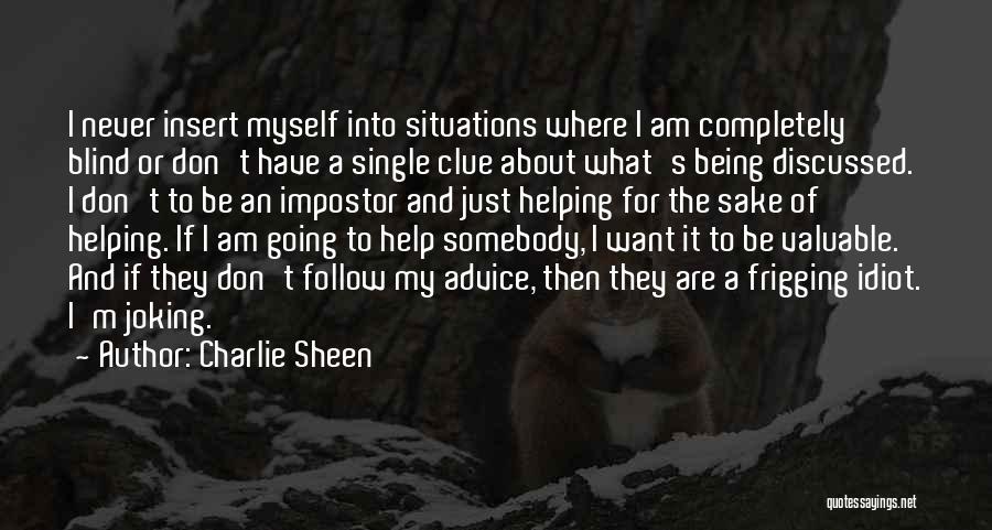 Charlie Sheen Quotes: I Never Insert Myself Into Situations Where I Am Completely Blind Or Don't Have A Single Clue About What's Being