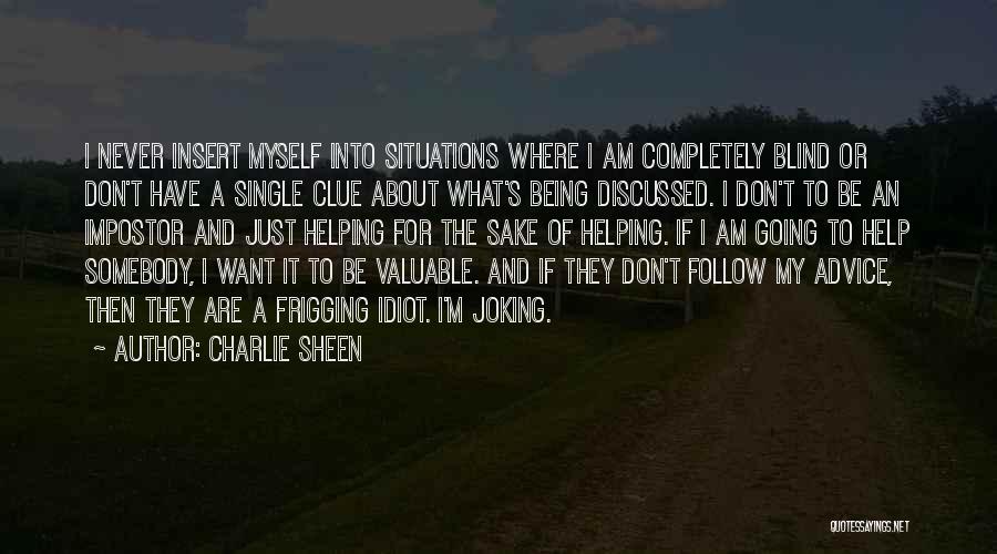 Charlie Sheen Quotes: I Never Insert Myself Into Situations Where I Am Completely Blind Or Don't Have A Single Clue About What's Being