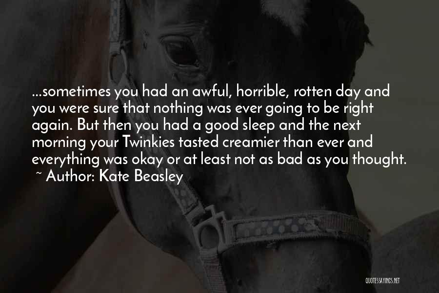 Kate Beasley Quotes: ...sometimes You Had An Awful, Horrible, Rotten Day And You Were Sure That Nothing Was Ever Going To Be Right