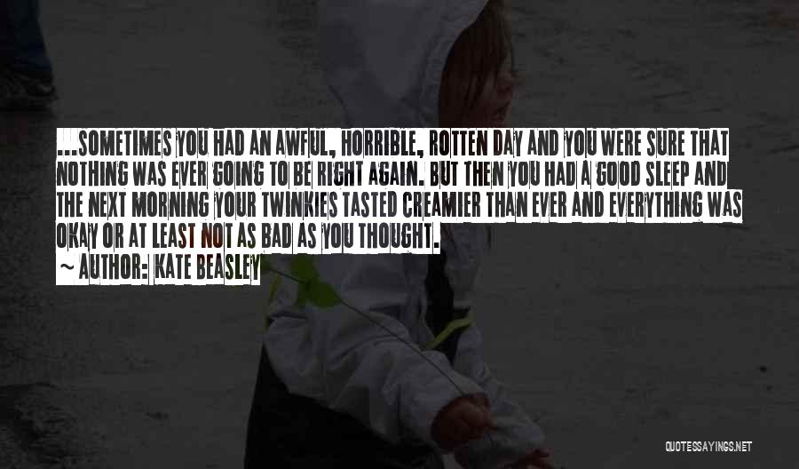 Kate Beasley Quotes: ...sometimes You Had An Awful, Horrible, Rotten Day And You Were Sure That Nothing Was Ever Going To Be Right