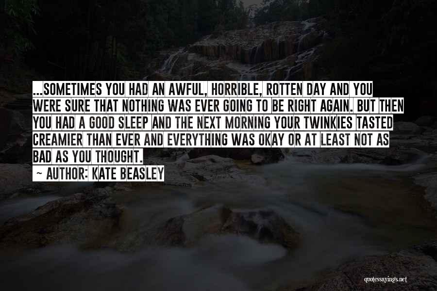 Kate Beasley Quotes: ...sometimes You Had An Awful, Horrible, Rotten Day And You Were Sure That Nothing Was Ever Going To Be Right