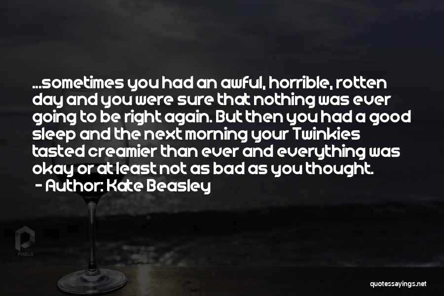 Kate Beasley Quotes: ...sometimes You Had An Awful, Horrible, Rotten Day And You Were Sure That Nothing Was Ever Going To Be Right