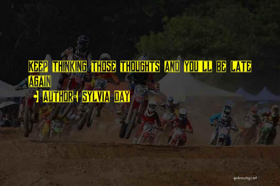 Sylvia Day Quotes: Keep Thinking Those Thoughts And You'll Be Late Again