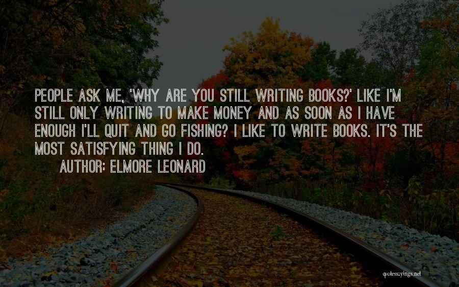 Elmore Leonard Quotes: People Ask Me, 'why Are You Still Writing Books?' Like I'm Still Only Writing To Make Money And As Soon