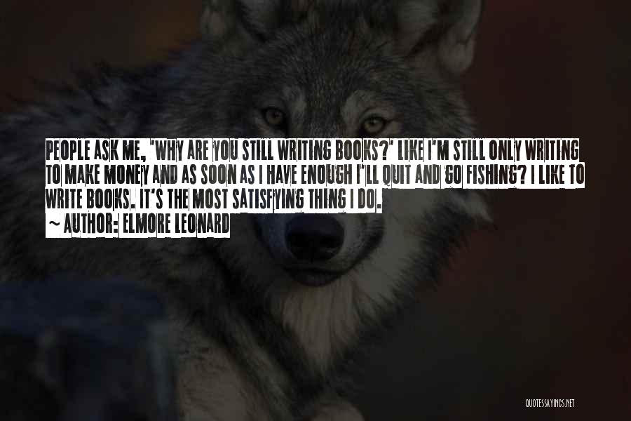 Elmore Leonard Quotes: People Ask Me, 'why Are You Still Writing Books?' Like I'm Still Only Writing To Make Money And As Soon