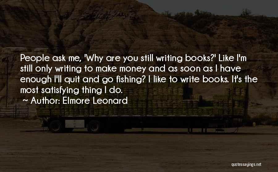 Elmore Leonard Quotes: People Ask Me, 'why Are You Still Writing Books?' Like I'm Still Only Writing To Make Money And As Soon
