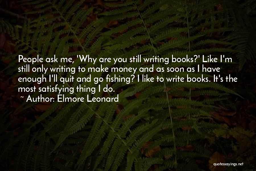 Elmore Leonard Quotes: People Ask Me, 'why Are You Still Writing Books?' Like I'm Still Only Writing To Make Money And As Soon