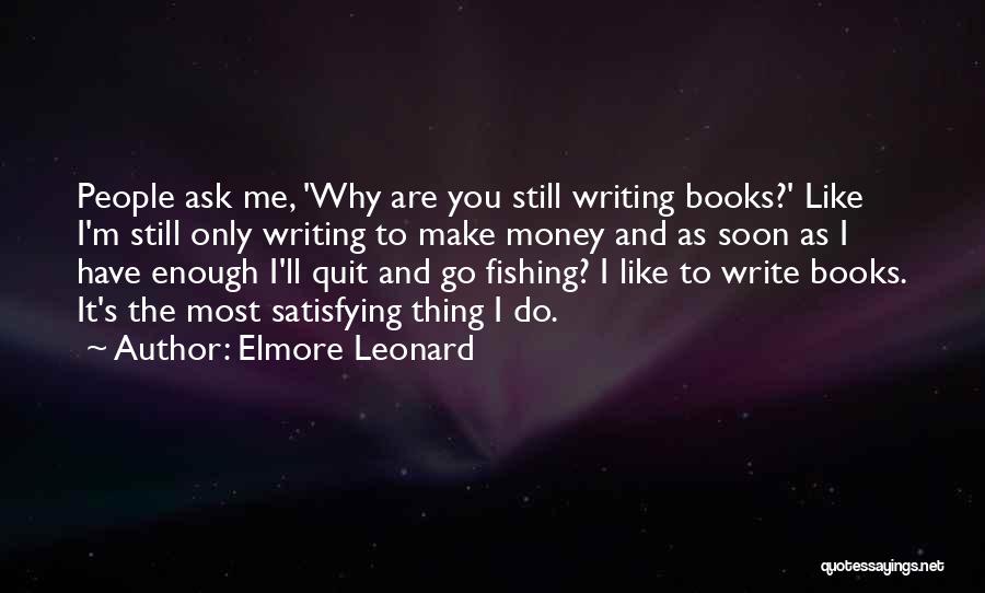 Elmore Leonard Quotes: People Ask Me, 'why Are You Still Writing Books?' Like I'm Still Only Writing To Make Money And As Soon