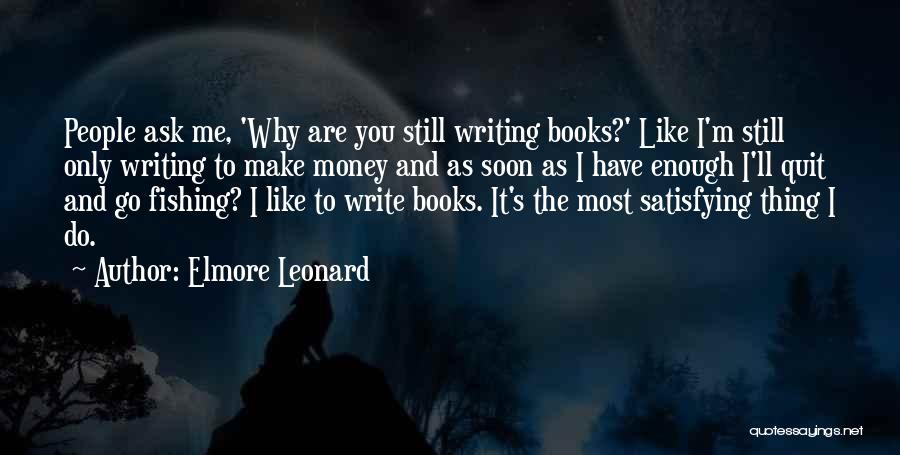 Elmore Leonard Quotes: People Ask Me, 'why Are You Still Writing Books?' Like I'm Still Only Writing To Make Money And As Soon