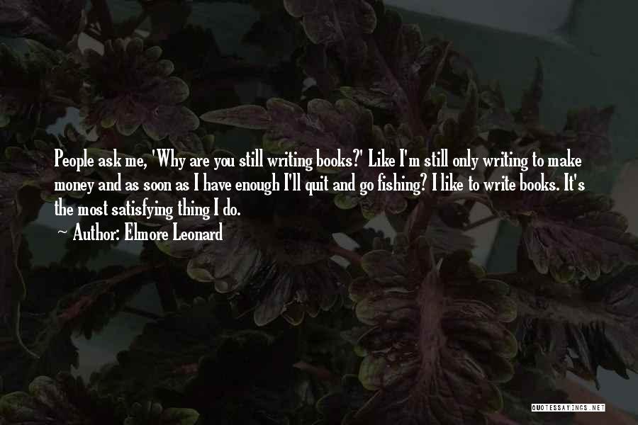 Elmore Leonard Quotes: People Ask Me, 'why Are You Still Writing Books?' Like I'm Still Only Writing To Make Money And As Soon