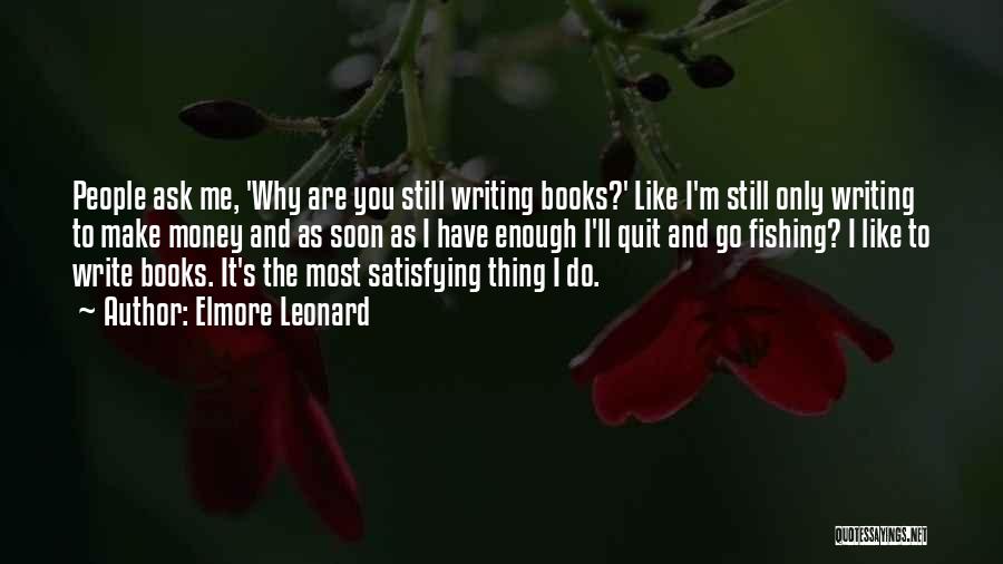 Elmore Leonard Quotes: People Ask Me, 'why Are You Still Writing Books?' Like I'm Still Only Writing To Make Money And As Soon