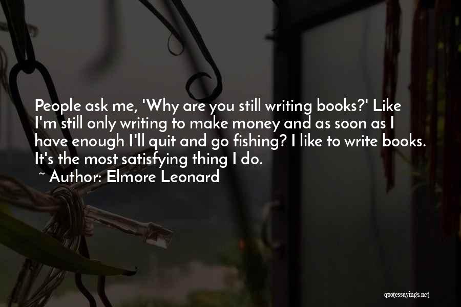 Elmore Leonard Quotes: People Ask Me, 'why Are You Still Writing Books?' Like I'm Still Only Writing To Make Money And As Soon