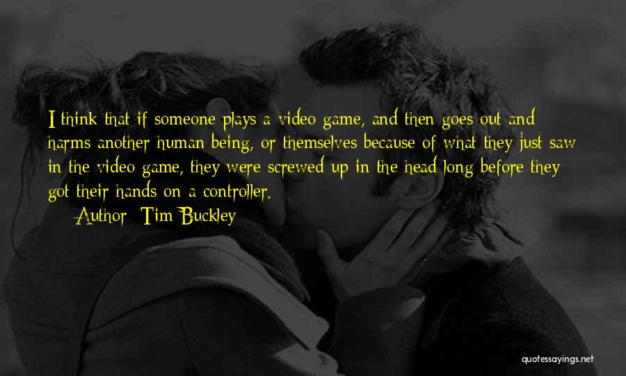 Tim Buckley Quotes: I Think That If Someone Plays A Video Game, And Then Goes Out And Harms Another Human Being, Or Themselves