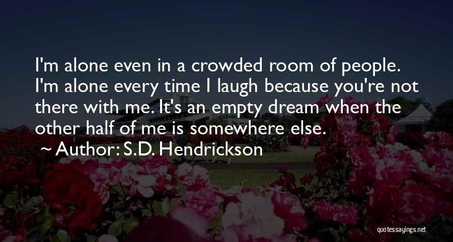 S.D. Hendrickson Quotes: I'm Alone Even In A Crowded Room Of People. I'm Alone Every Time I Laugh Because You're Not There With