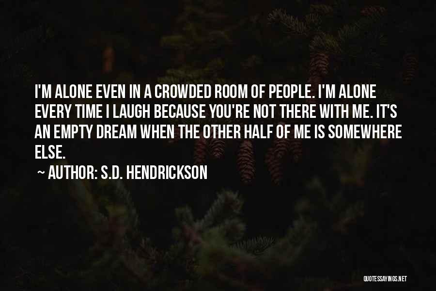S.D. Hendrickson Quotes: I'm Alone Even In A Crowded Room Of People. I'm Alone Every Time I Laugh Because You're Not There With