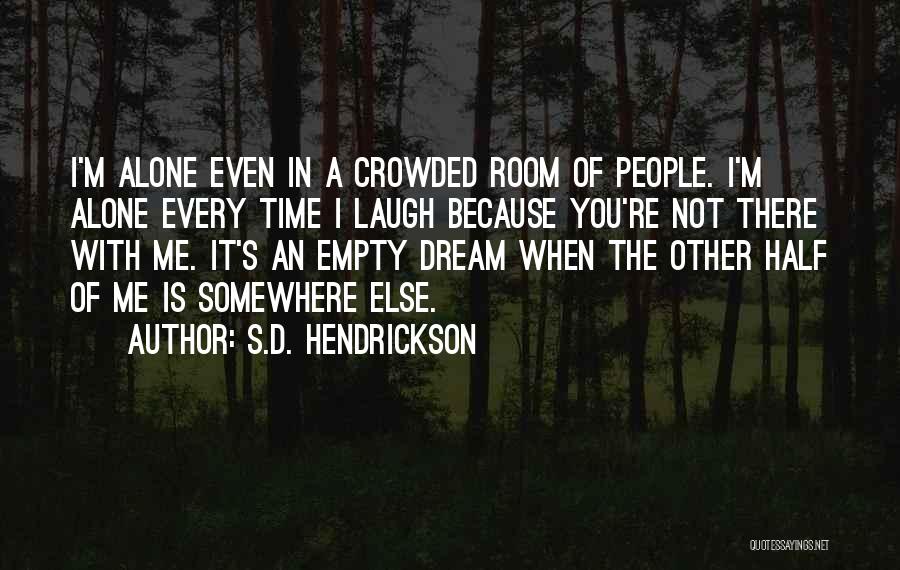 S.D. Hendrickson Quotes: I'm Alone Even In A Crowded Room Of People. I'm Alone Every Time I Laugh Because You're Not There With
