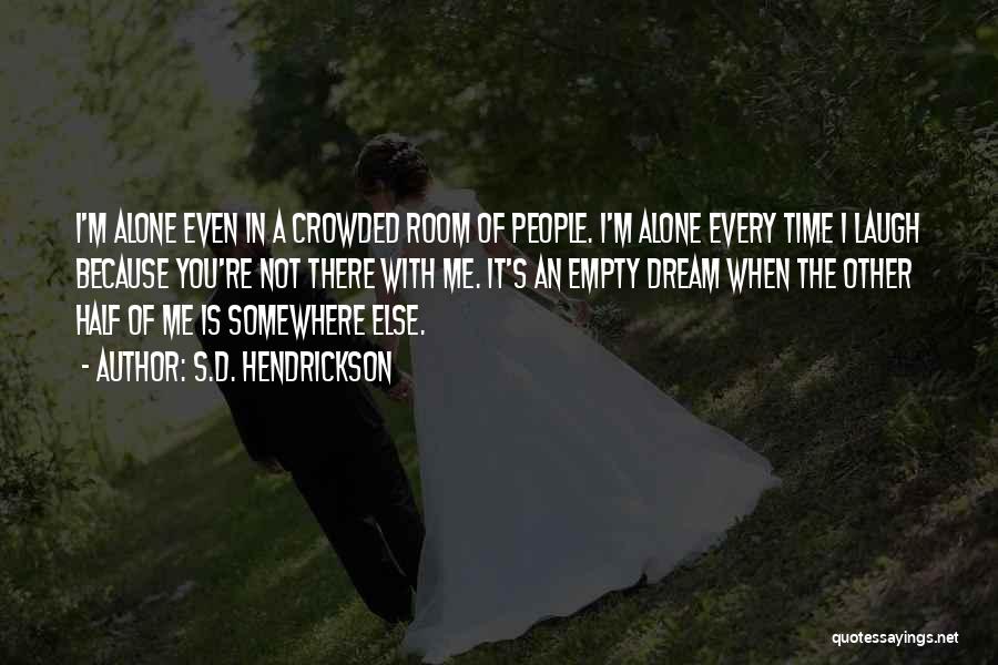 S.D. Hendrickson Quotes: I'm Alone Even In A Crowded Room Of People. I'm Alone Every Time I Laugh Because You're Not There With