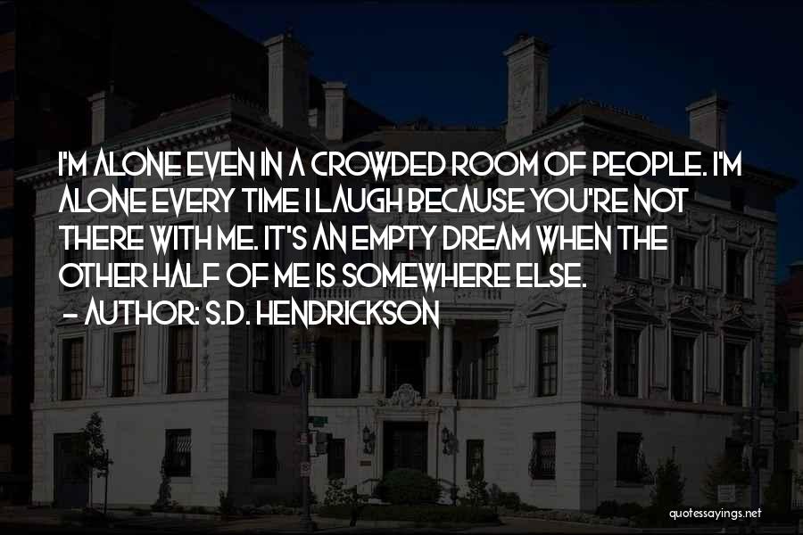 S.D. Hendrickson Quotes: I'm Alone Even In A Crowded Room Of People. I'm Alone Every Time I Laugh Because You're Not There With
