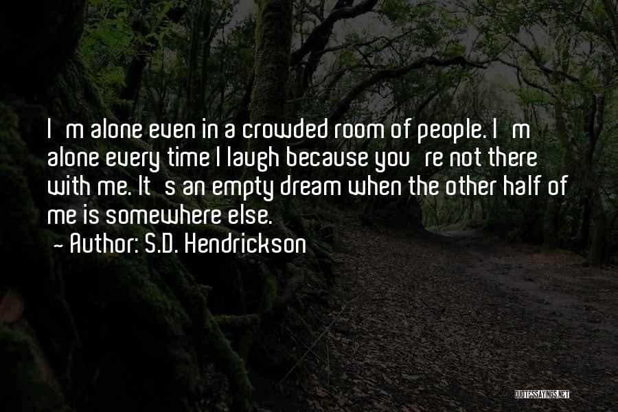 S.D. Hendrickson Quotes: I'm Alone Even In A Crowded Room Of People. I'm Alone Every Time I Laugh Because You're Not There With