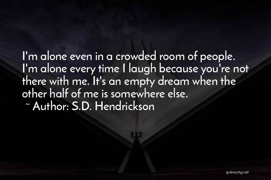 S.D. Hendrickson Quotes: I'm Alone Even In A Crowded Room Of People. I'm Alone Every Time I Laugh Because You're Not There With