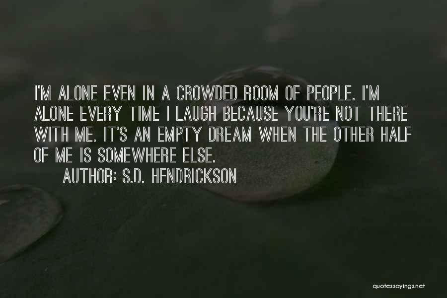 S.D. Hendrickson Quotes: I'm Alone Even In A Crowded Room Of People. I'm Alone Every Time I Laugh Because You're Not There With