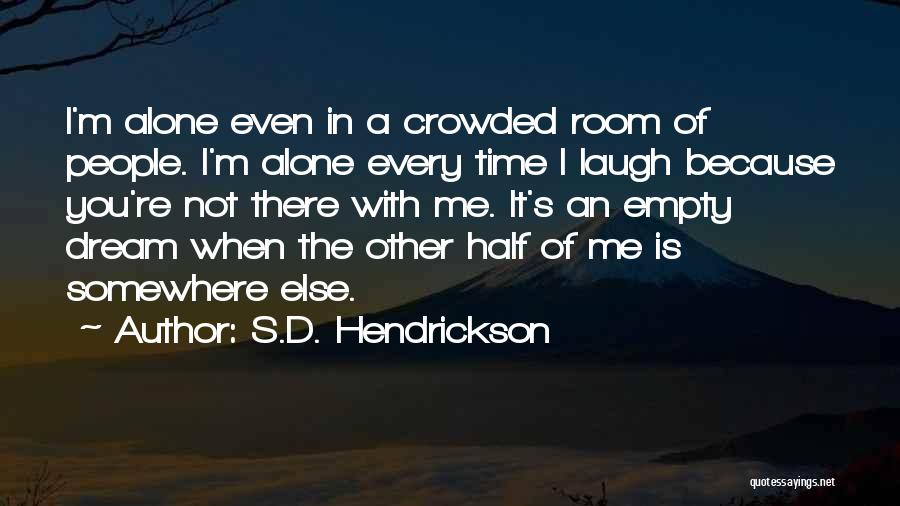 S.D. Hendrickson Quotes: I'm Alone Even In A Crowded Room Of People. I'm Alone Every Time I Laugh Because You're Not There With