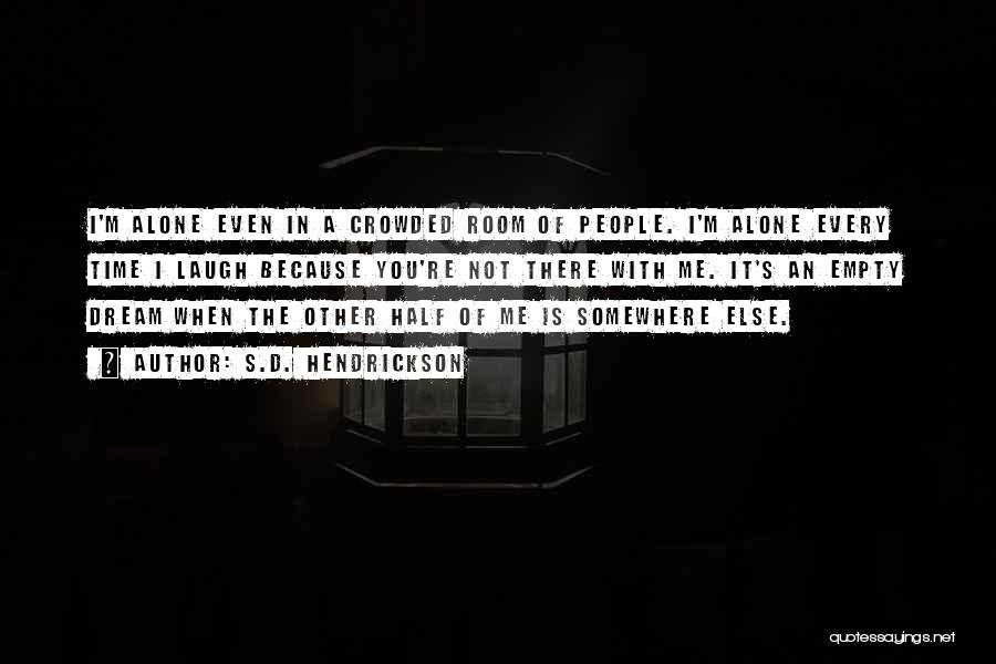 S.D. Hendrickson Quotes: I'm Alone Even In A Crowded Room Of People. I'm Alone Every Time I Laugh Because You're Not There With