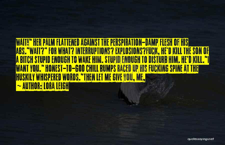 Lora Leigh Quotes: Wait! Her Palm Flattened Against The Perspiration-damp Flesh Of His Abs.wait? For What? Interruptions? Explosions?fuck, He'd Kill The Son Of