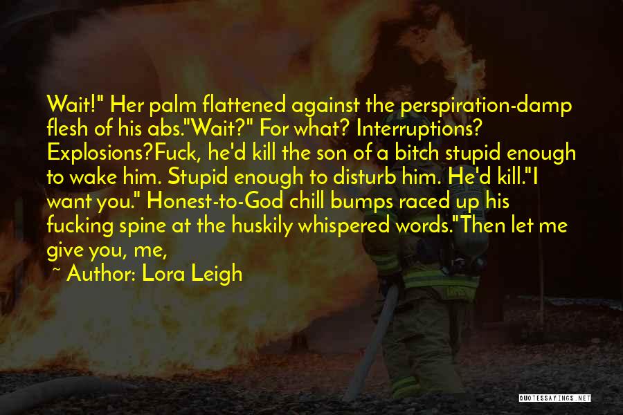 Lora Leigh Quotes: Wait! Her Palm Flattened Against The Perspiration-damp Flesh Of His Abs.wait? For What? Interruptions? Explosions?fuck, He'd Kill The Son Of