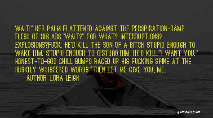 Lora Leigh Quotes: Wait! Her Palm Flattened Against The Perspiration-damp Flesh Of His Abs.wait? For What? Interruptions? Explosions?fuck, He'd Kill The Son Of