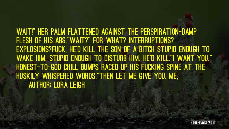 Lora Leigh Quotes: Wait! Her Palm Flattened Against The Perspiration-damp Flesh Of His Abs.wait? For What? Interruptions? Explosions?fuck, He'd Kill The Son Of