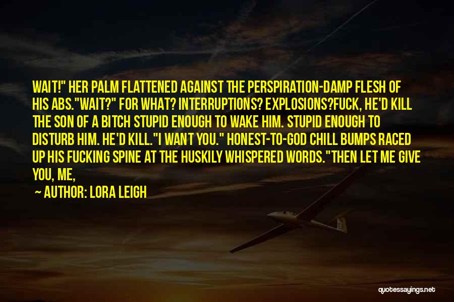 Lora Leigh Quotes: Wait! Her Palm Flattened Against The Perspiration-damp Flesh Of His Abs.wait? For What? Interruptions? Explosions?fuck, He'd Kill The Son Of